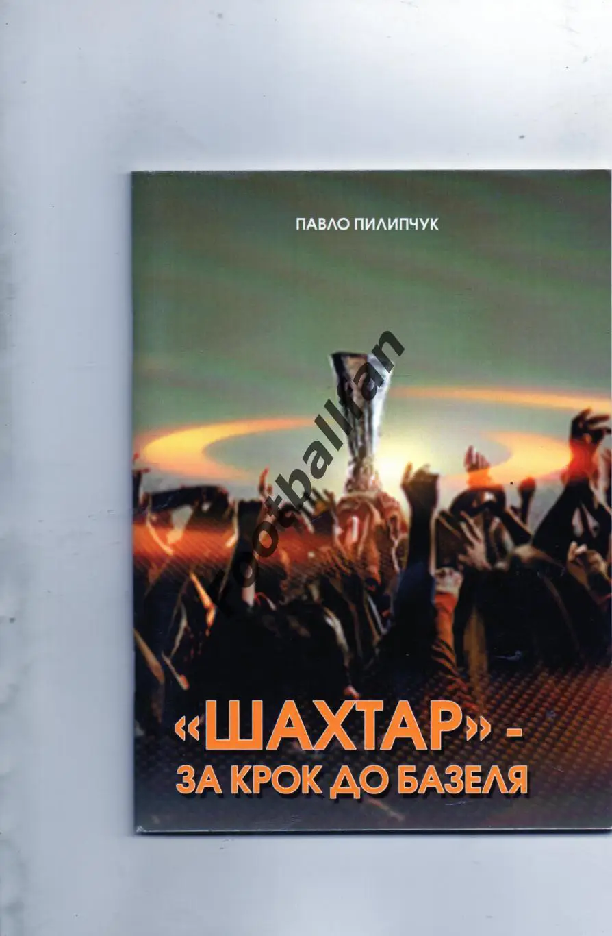 П.Пилипчук Шахтер Донецк. За шаг до Базеля . Львов . 2016 год