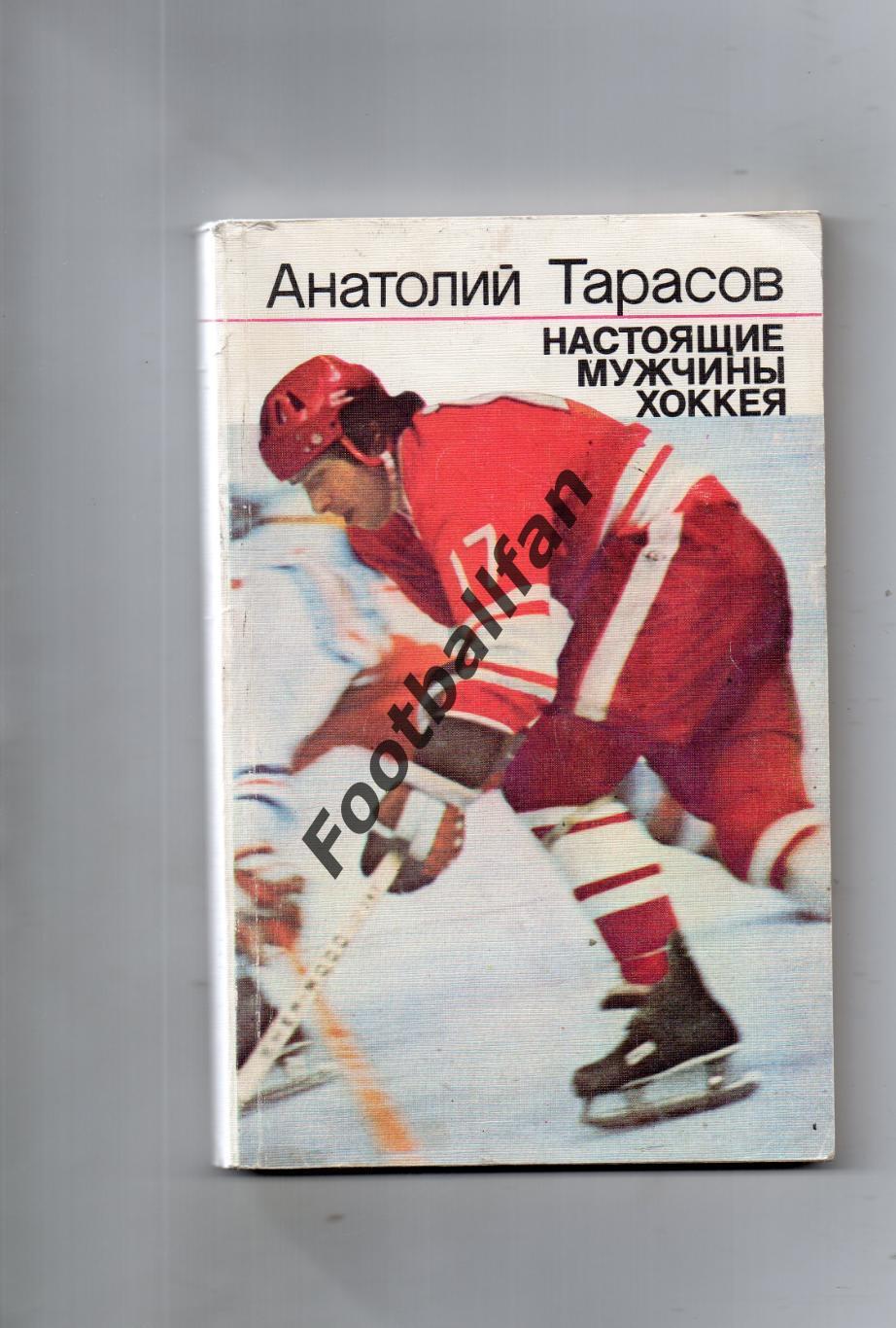 А.Тарасов Настоящие мужчины хоккея . Москва . 1987 год .