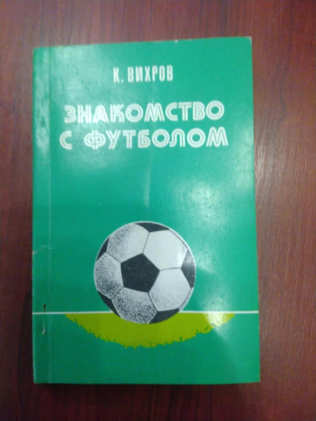 Вихров К.Л. Знакомство с футболом. Киев. Реклама. 1983. 80 стр.