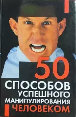 50 способов успешного манипулирования человеком.Минск 2008.