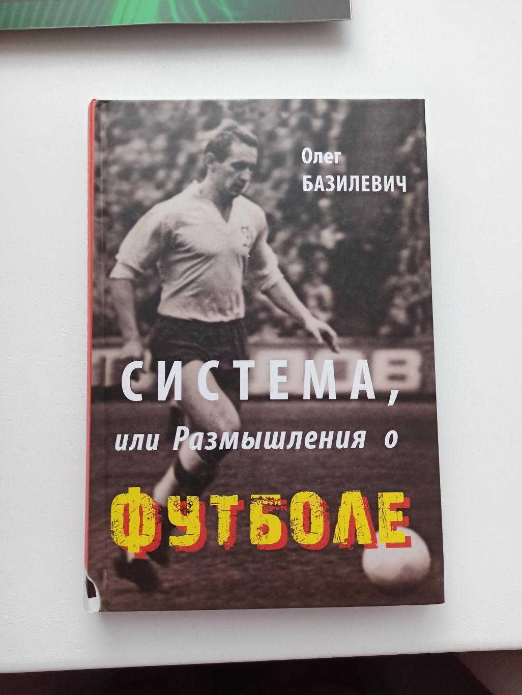 Олег Базилевич, Система, или размышления о футболе, Киев, 2013г., редкая книга