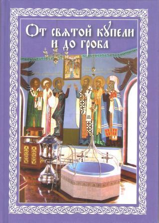 От святой купели и до гроба: Краткий устав жизни православного христианина