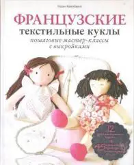 Французские текстильные куклы. Пошаговые мастер-классы с выкройками