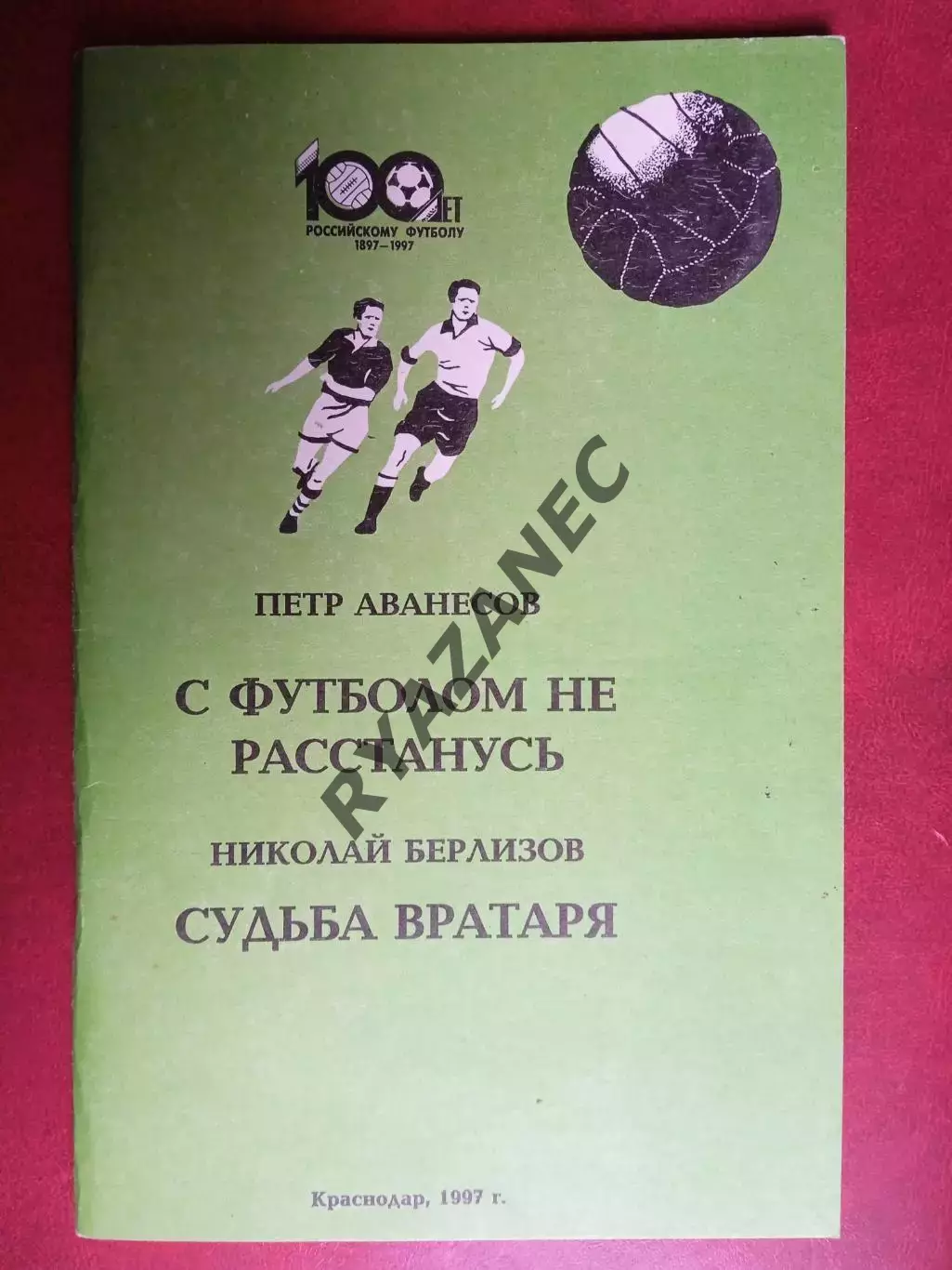 АВАНЕСОВ П.А. С футболом не расстанусь БЕРЛИОЗОВ Н.А. Судьба вратаря / Краснодар