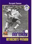 Книга «Легенды алтайского футбола» книга восьмая Автор:Лямкин Валерий Николаевич