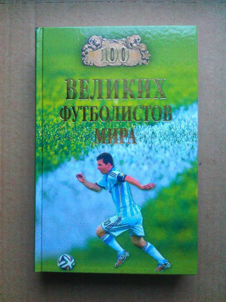 В. Малов. 100 ВЕЛИКИХ ФУТБОЛИСТОВ МИРА. Вече, 2018. 416 стр.