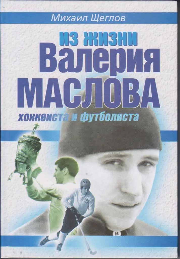Из жизни Валерия Маслова хоккеиста и футболиста. М. Щеглов. 298 стр. 2005 г.