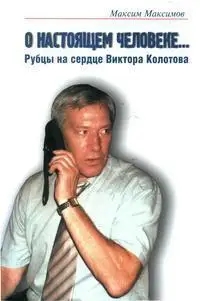 М. Максимов, О настоящем человеке... Рубцы на сердце Виктора Колотова