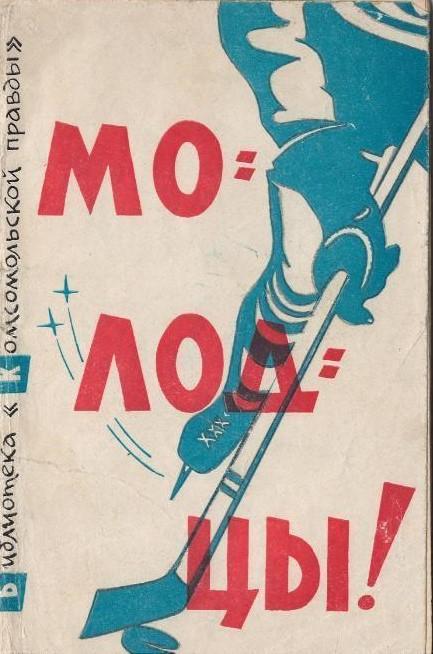 Молодцы! Москва,1963. 64 стр. О победе сб. СССР на хоккейном ЧМ-63 в Стокгольме.