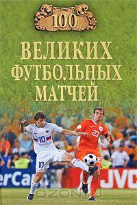 В. Малов. 100 великих футбольных матчей. Москва, 2010. 432 стр.