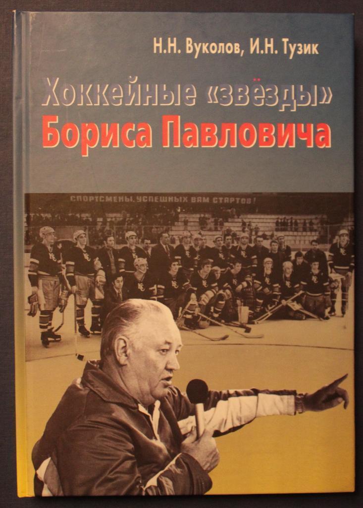 Н. Вуколов, И. Тузик. Хоккейные звезды Бориса Павловича. Москва, 2009. 252 с