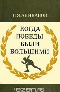 И. Аниканов. Когда победы были большими. Москва, 1976. 208 стр.