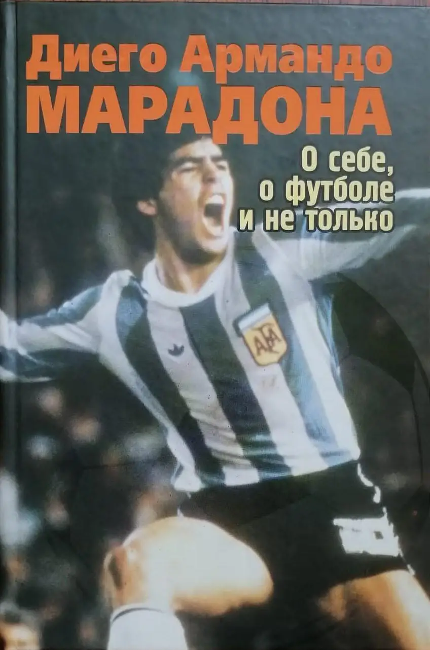 Диего Армандо Марадона. О себе, о футболе и не только. 2009. 320 стр.