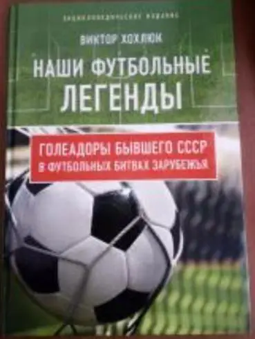 В Хохлюк. Голеадоры бывшего СССР в футбольных битвах зарубежья.Москва, 2018.