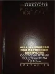 ИГРА МИЛЛИОНОВ ПОД ПАРТИЙНЫМ КОНТРОЛЕМ Советский футбол по документам ЦК КПСС