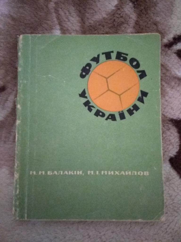 Н.Балакин,М.Михайлов.Футбол Украины.Киев 1968 г.(укр.яз.).