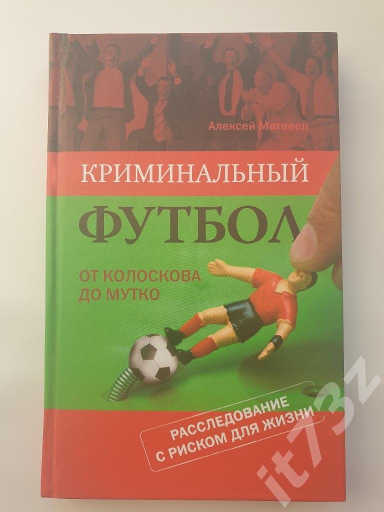 А.Матвеев Криминальный футбол. От Колоскова до Мутко Москва 2009 (288 страниц)