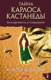 Алексей Ксендзюк Тайна Карлоса Кастанеды. Безупречность и сновидение. Часть 2