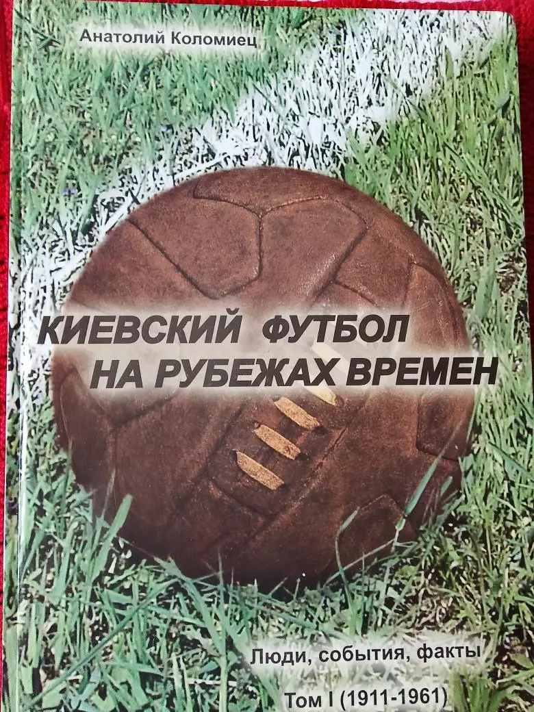 А. Коломиец Киевский футбол на рубежах времен Том -11911-1961 624с. 2007г.Киев