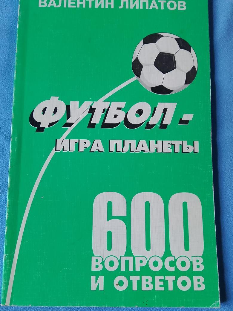 В. Липатов Футбол - игра планеты. 600 вопросов и ответов 96с.1998г.