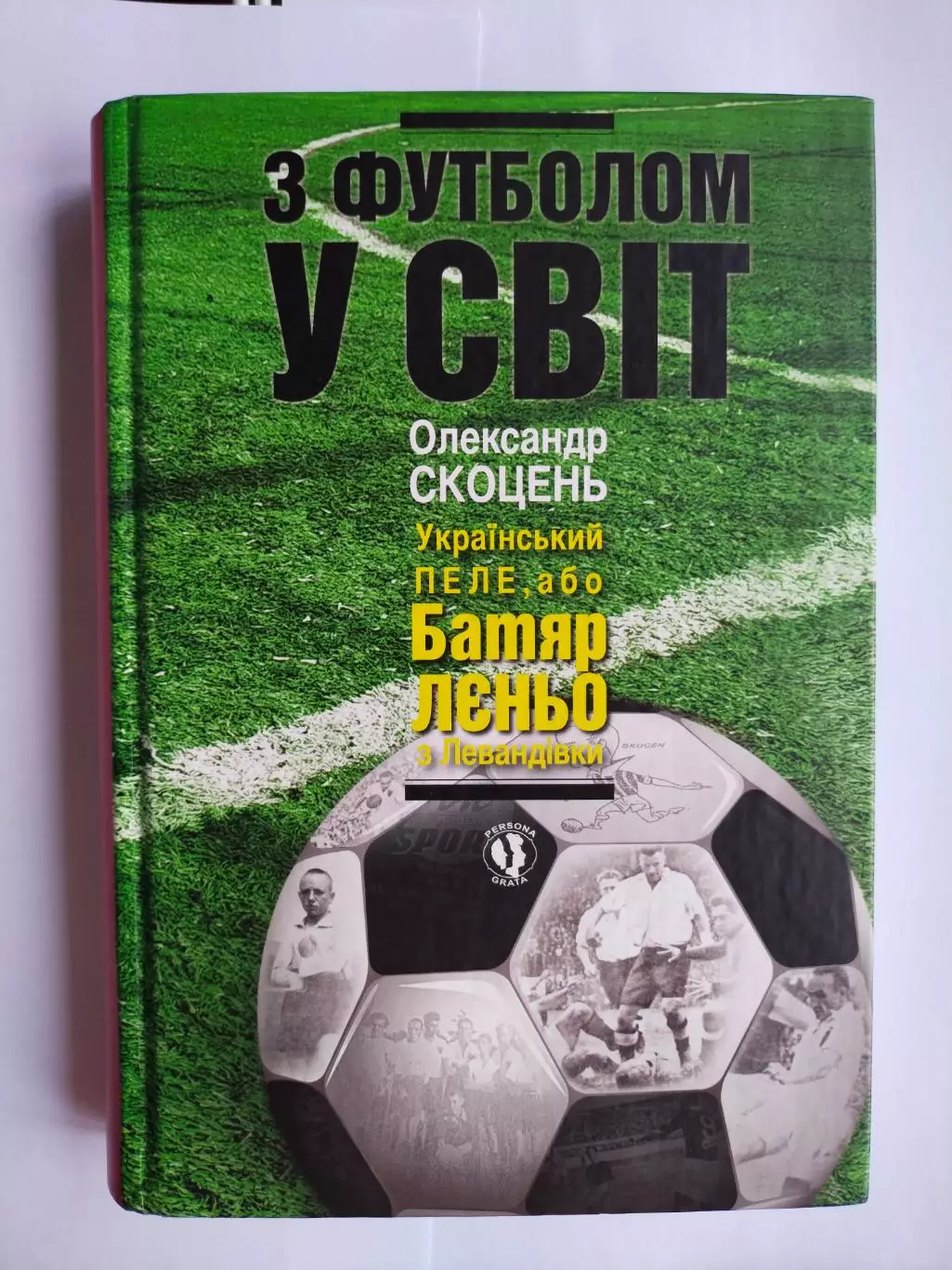 О.Скоцень З ФУТБОЛОМ У СВІТ Український ПЕЛЕ,або Батяр ЛЄНЬО з Левандівки