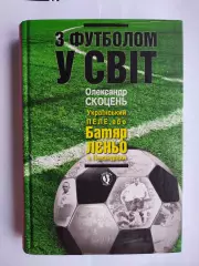О.Скоцень З ФУТБОЛОМ У СВІТ Український ПЕЛЕ,або Батяр ЛЄНЬО з Левандівки