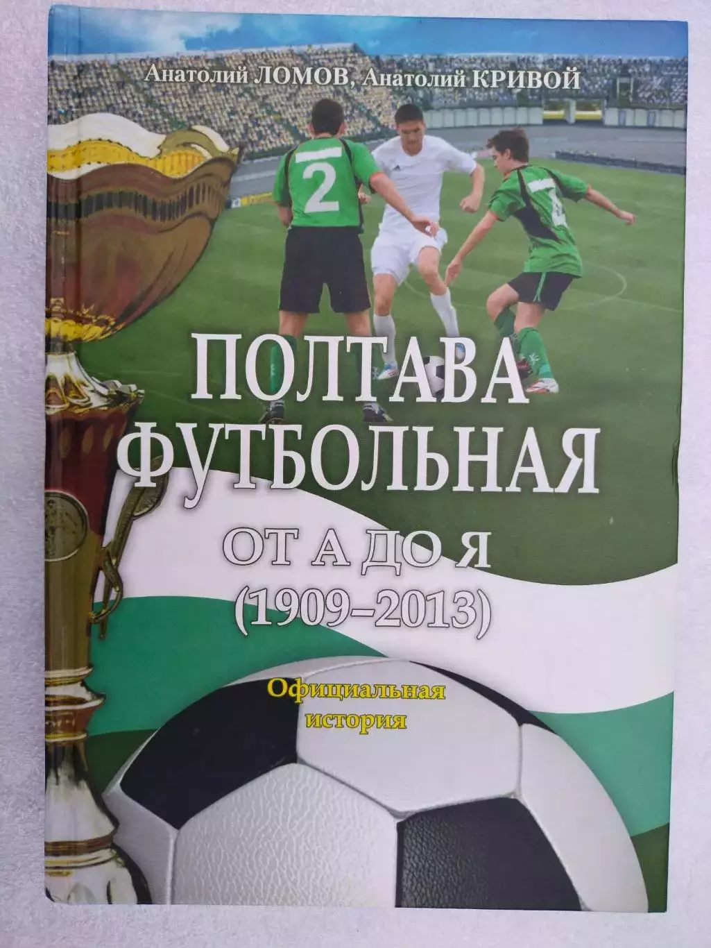 А.Ломов,А.Кривой ПОЛТАВА ФУТБОЛЬНАЯ ОТ А ДО Я (1909 - 2013) Официальная история