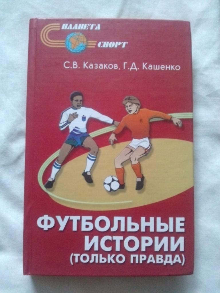 С. Казаков , Г. Кашенко - Футбольные истории 2004 г. (Футбол) редкое издание