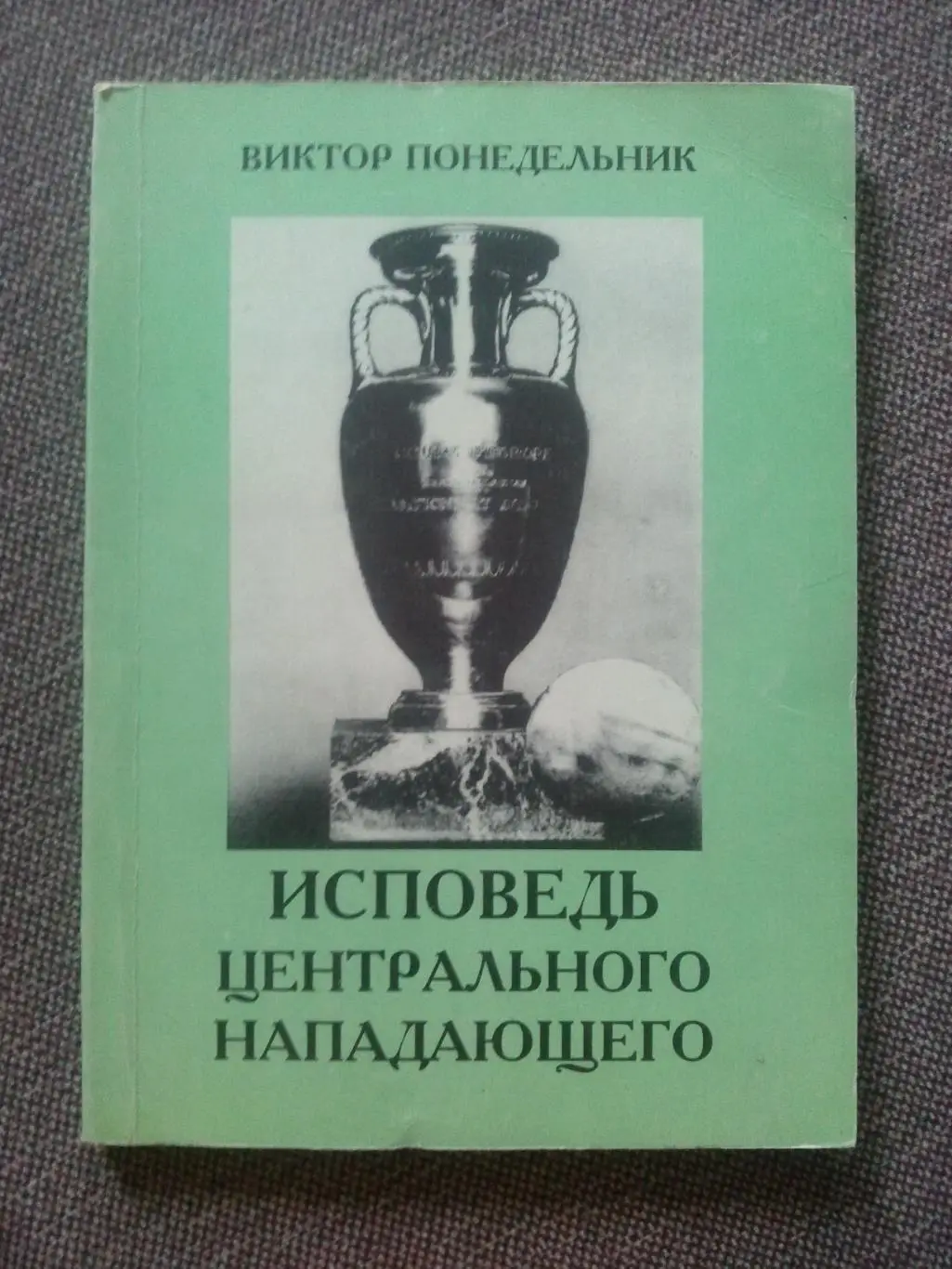 Виктор Понедельник - Исповедь центрального нападающего 1997 г. Футбол Спартак