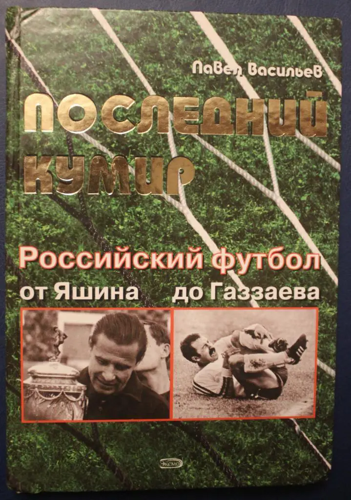 Павел Васильев Последний кумир. Российский футбол от Яшина до Газзаева