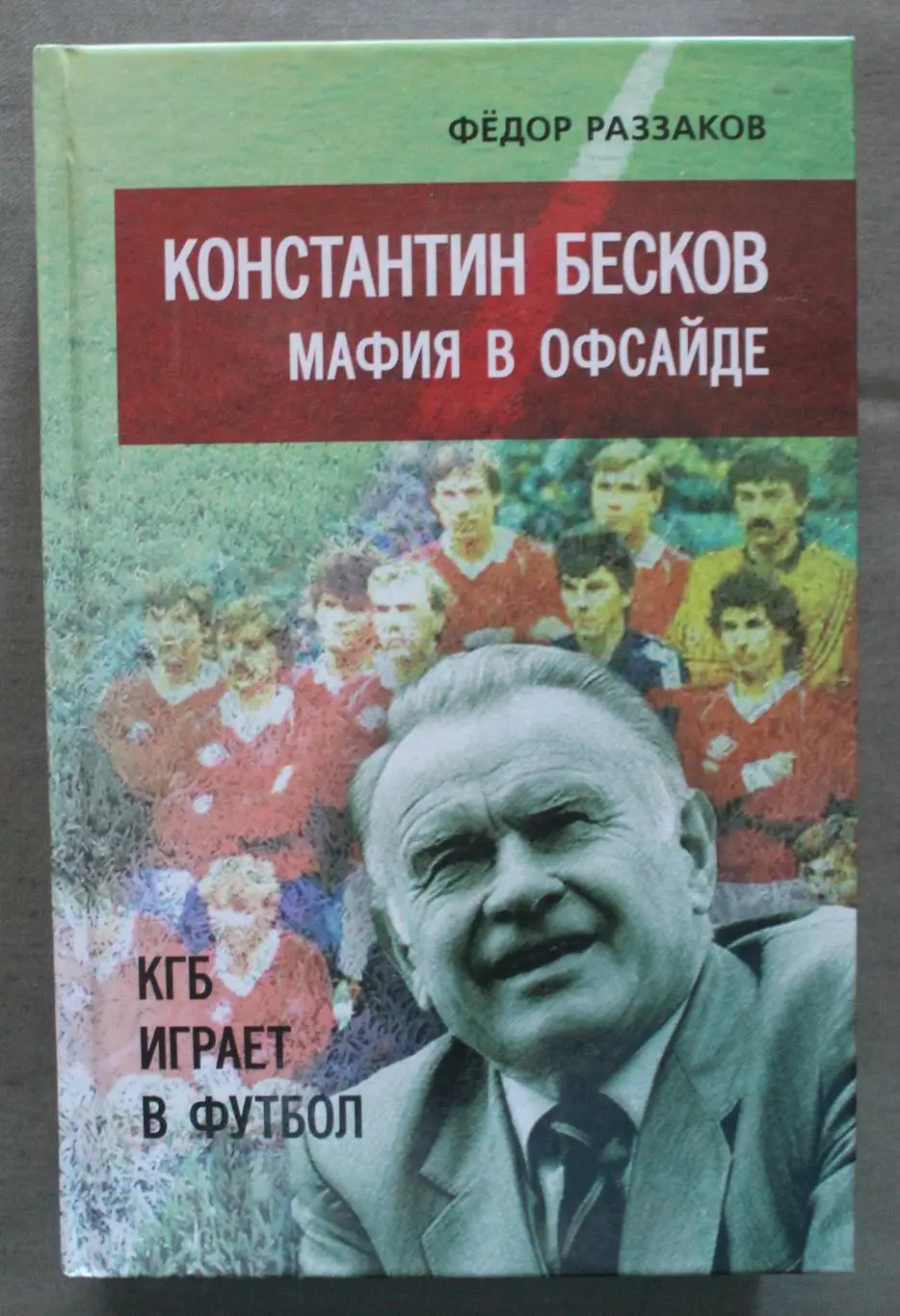 Федор Раззаков Константин Бесков. Мафия в офсайде. КГБ играет в футбол