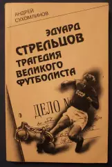 Андрей Сухомлинов Эдуард Стрельцов. Трагедия великого футболиста
