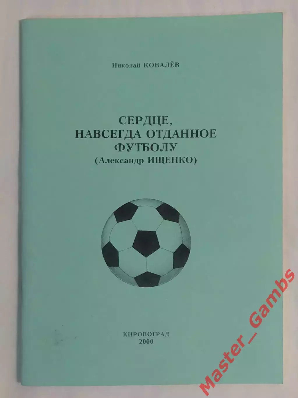 Ковалев - Сердце, навсегда отданное футболу (Александр Ищенко) Кировоград 2000*