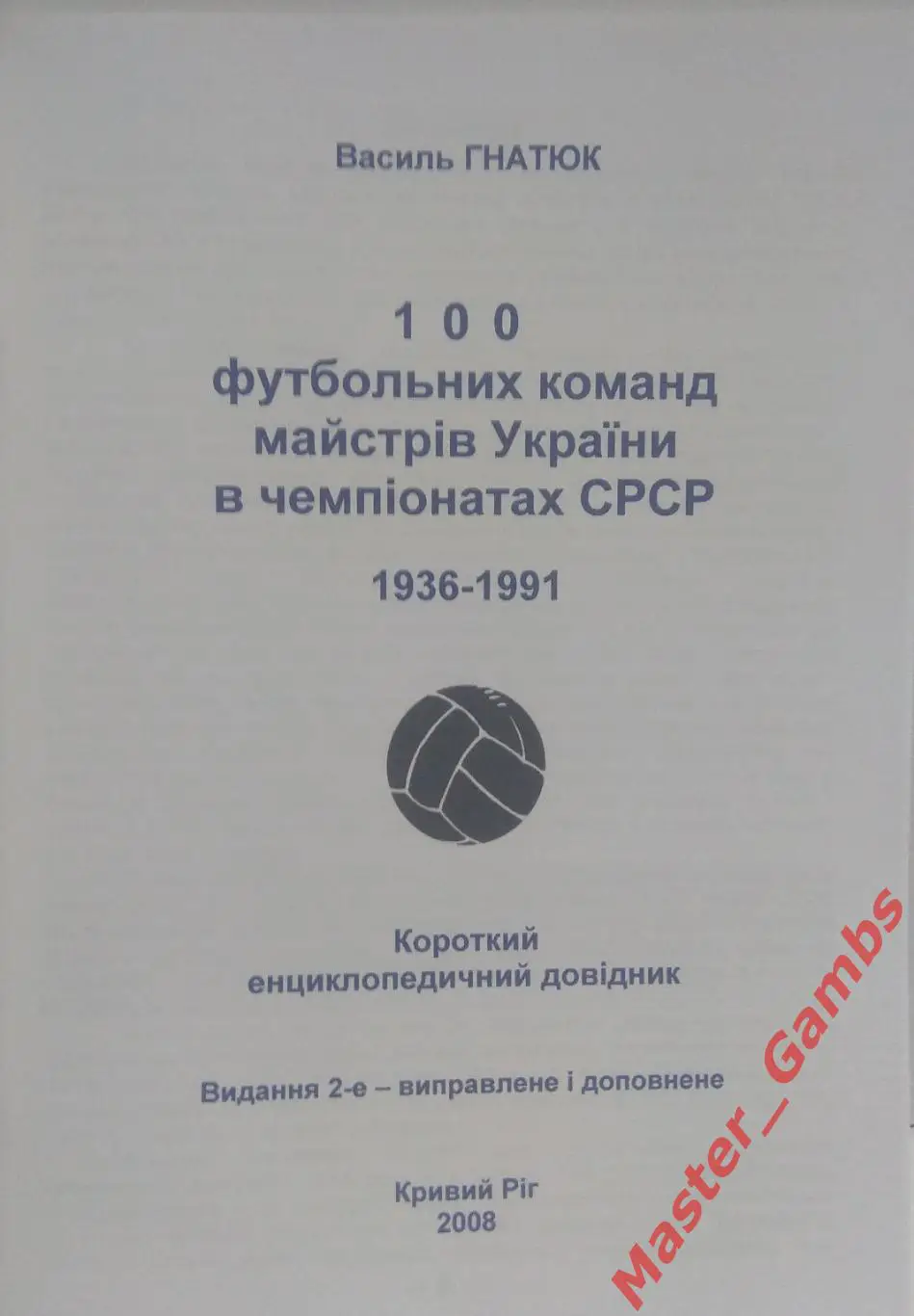 Гнатюк - 100 футбольных команд мастеров Украины... 1936 - 1991г.г. 2008* 1