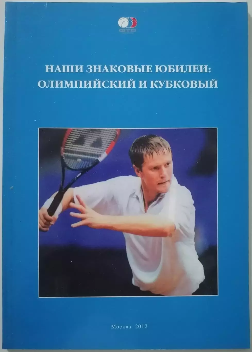 КНИГА НАШИ ЗНАКОВЫЕ ЮБИЛЕИ: ОЛИМПИЙСКИЙ И КУБКОВЫЙ. ТЕННИС. 2012