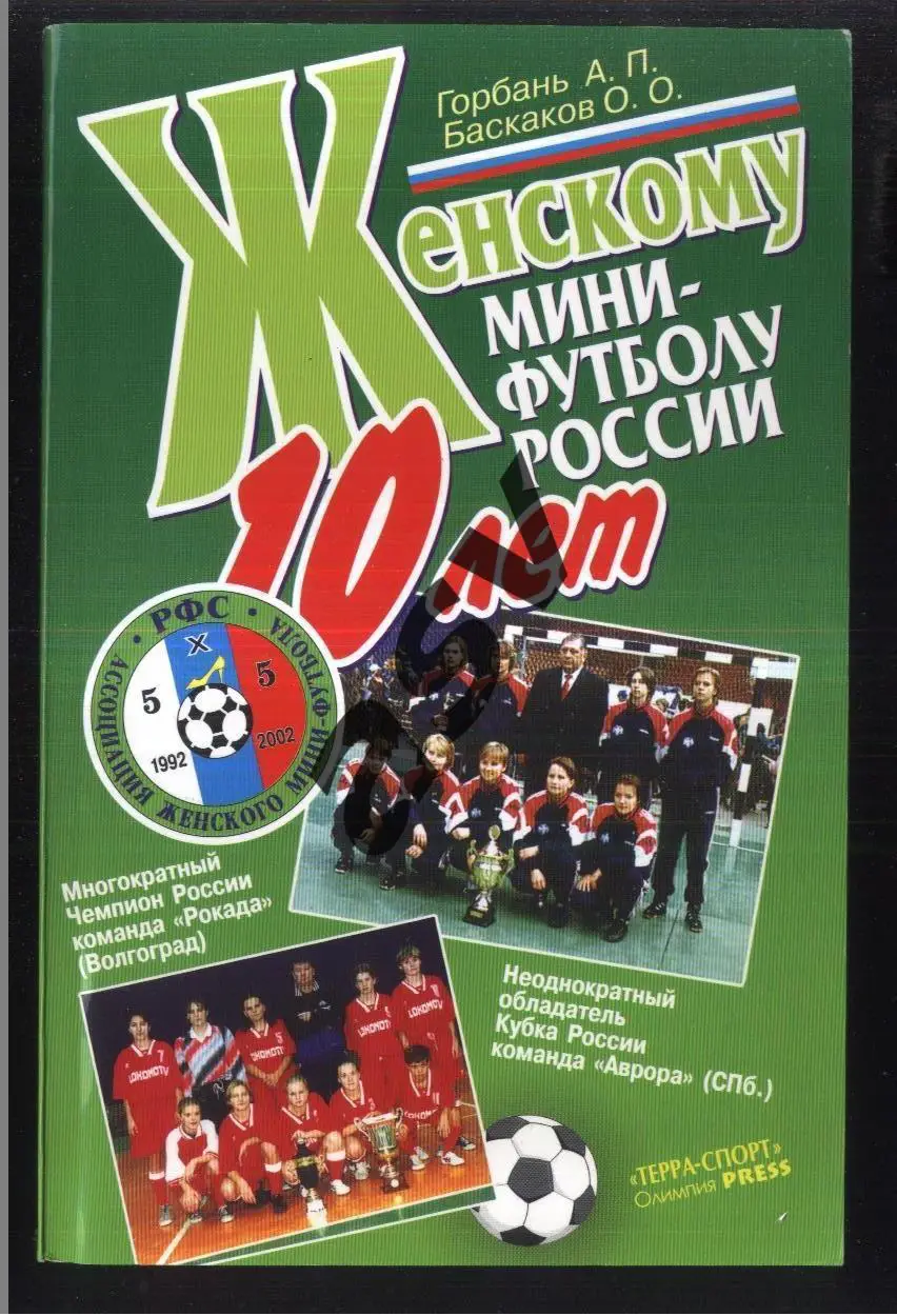 2002 А. Горбань О. Баскаков. Женскому мини-футболу России 10 лет. Москва. 2002.