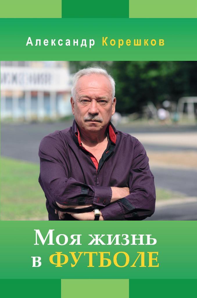 А. Корешков Моя жизнь в футболе 2018 Хабаровск Воронеж Спартак Москва Белгород