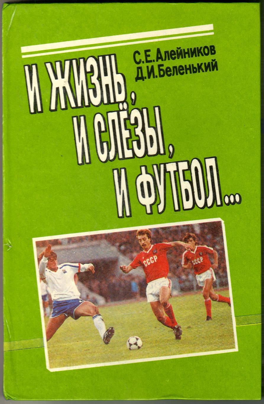 С. Алейников Д. Беленький И жизнь, и слезы, и футбол... Минск 1992