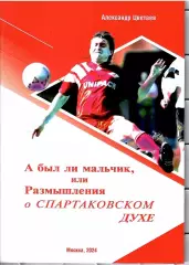 2024 А.Цветаев А был ли мальчик или размышления о спартаковском духе 32 стр