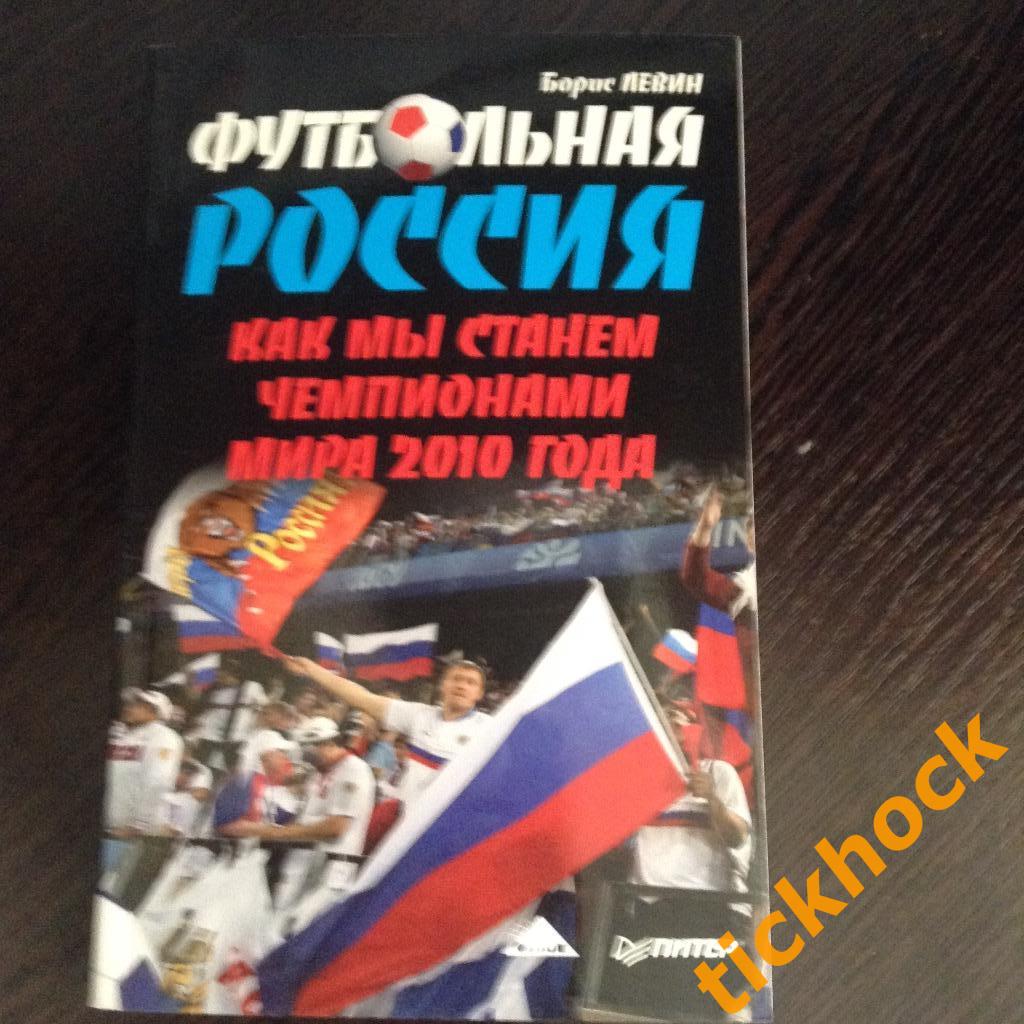 БОРИС ЛЕВИН --ФУТБОЛЬНАЯ РОССИЯ ( Как мы станем ЧМ 2010 года) ---- 380 страниц