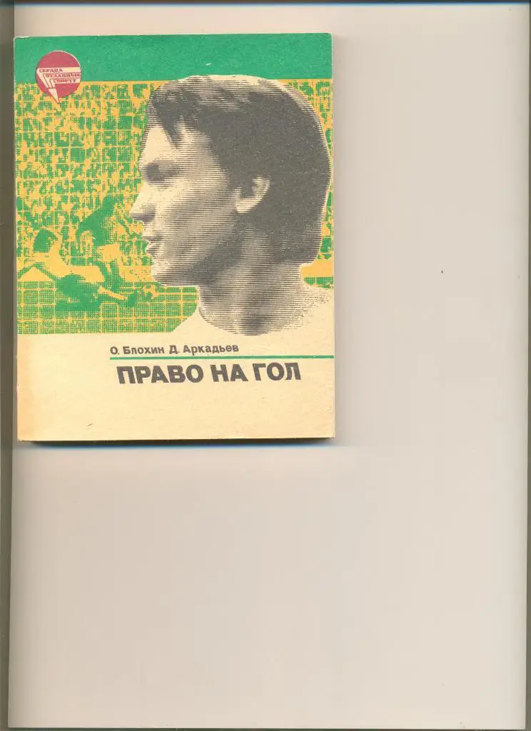 О.Блохин. Д. Аркадьев. Право на гол. Москва. ФиС. 1984 г. Сердца отданные спорту