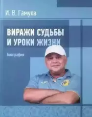 Игорь Гамула.Виражи судьбыи уроки жизни