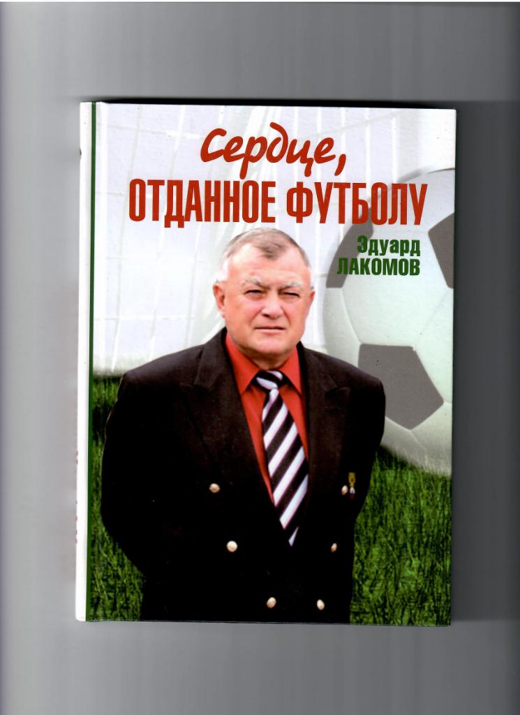 Эдуард Лакомов Сердце, отданное футболуРостов-на-Дону 2010
