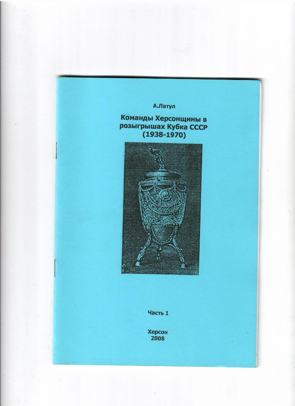 Латул А.Команды Херсонщины в розыгрышах Кубка СССР 1938-1970 Херсон 2008