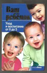 Ваш ребенок. Уход и воспитание от 0 до 5 лет.