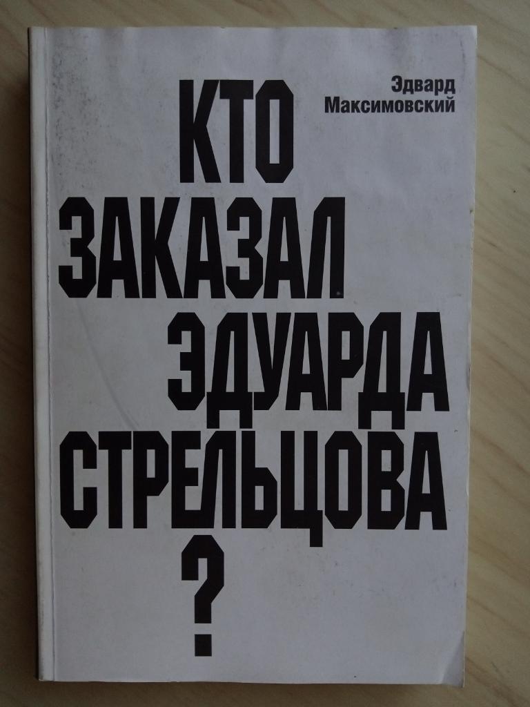 Книга Э. Максимовский Кто заказал Эдуарда Стрельцова?. г. Москва, 2000 г.