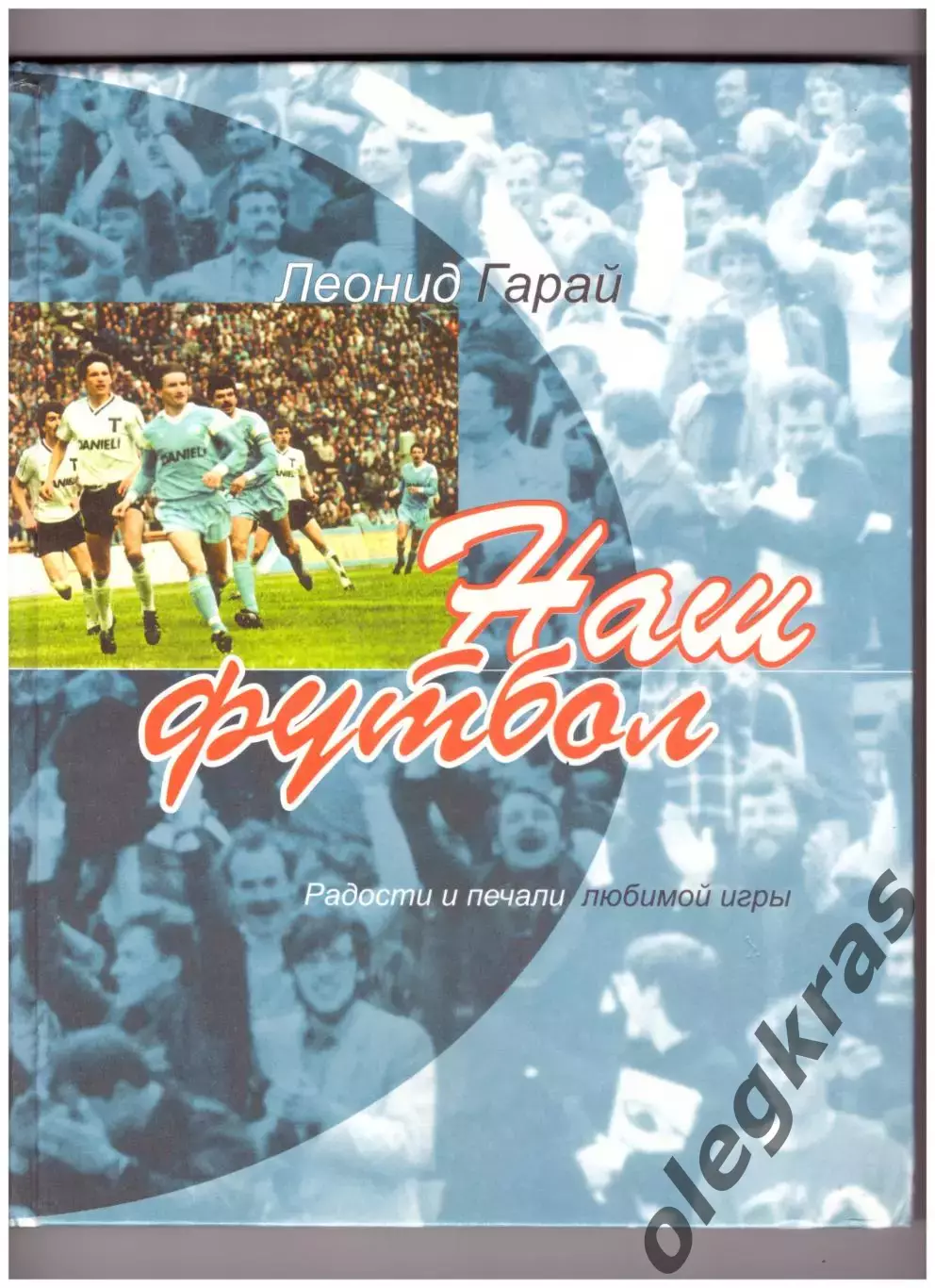 Леонид Гарай. Наш футбол. Радости и печали любимой игры.