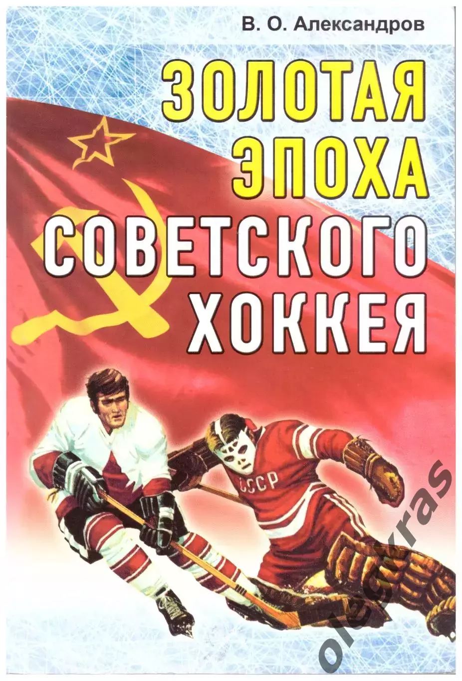 В. О. Александров. Золотая эпоха советского хоккея. 1969 - 1991. Минск, 2014.