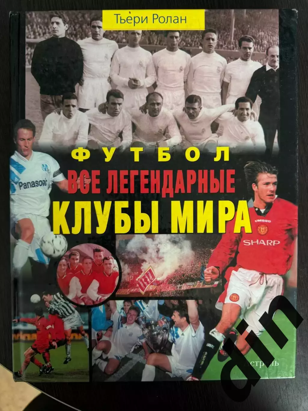 Тьери Ролан: Футбол.Все легендарные клубы мира Москва, 2005 год, тираж 5000