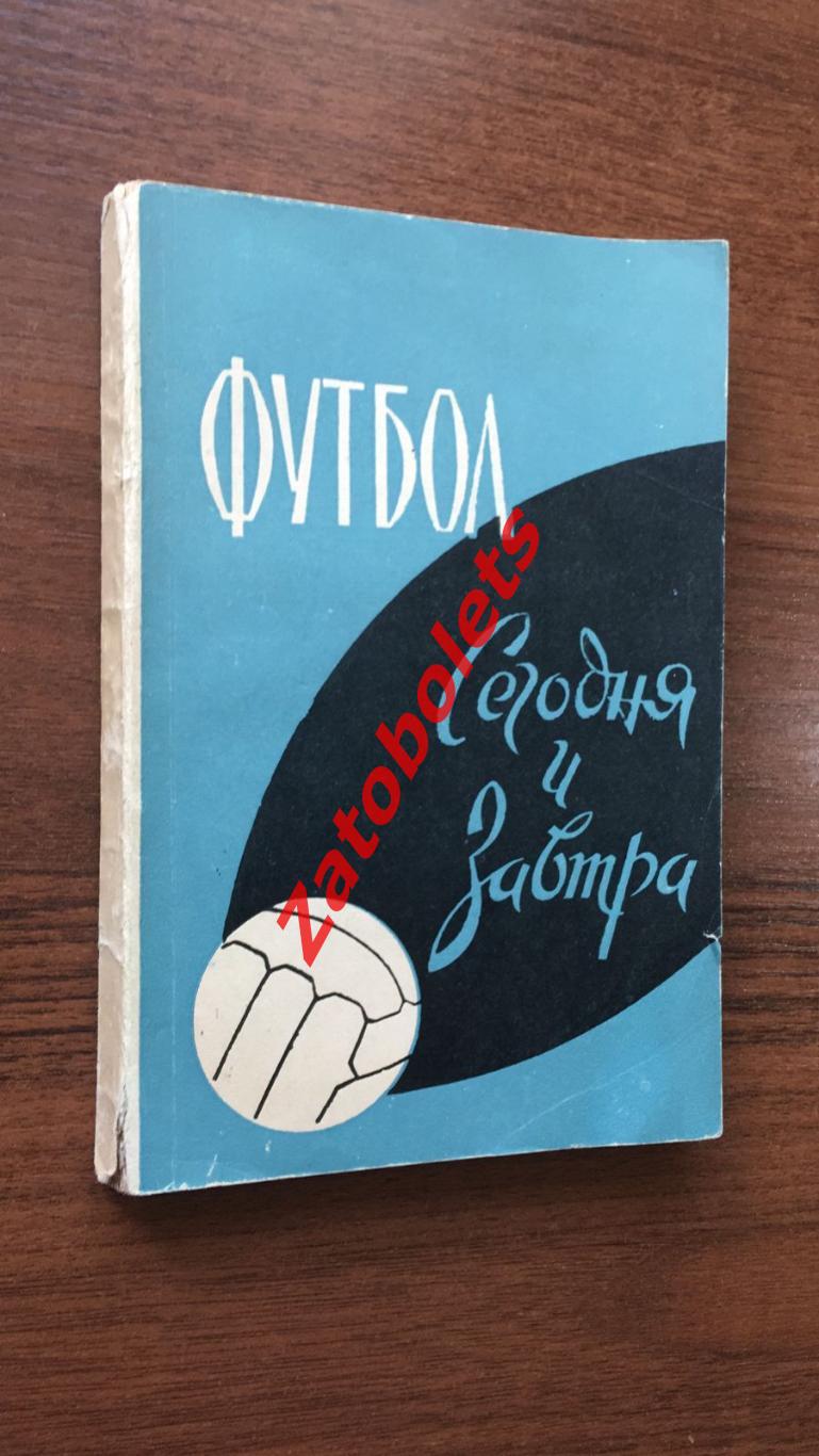 А.Комаров (составитель) Футбол сегодня и завтра Москва 1963 Сборник статей